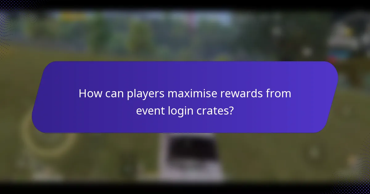 How can players maximise rewards from event login crates?
