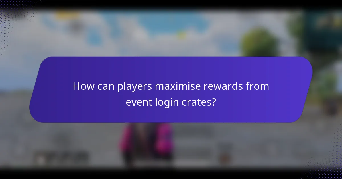How can players maximise rewards from event login crates?