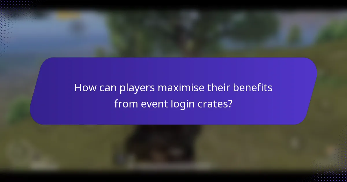 How can players maximise their benefits from event login crates?
