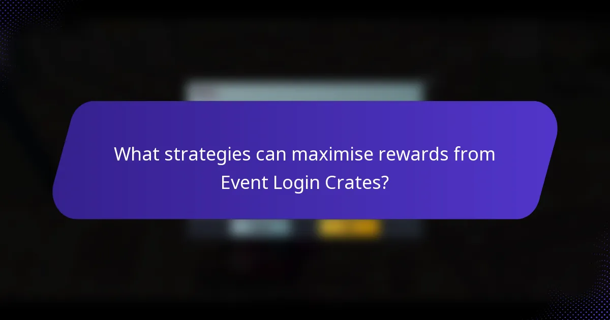 What strategies can maximise rewards from Event Login Crates?